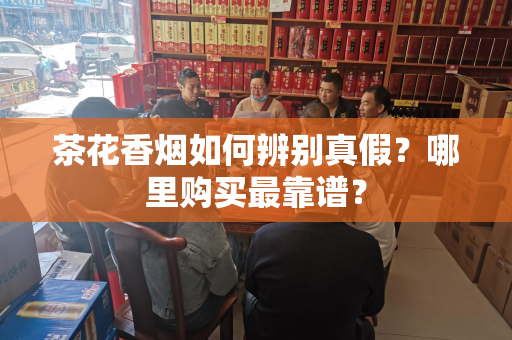 茶花香烟如何辨别真假？哪里购买最靠谱？